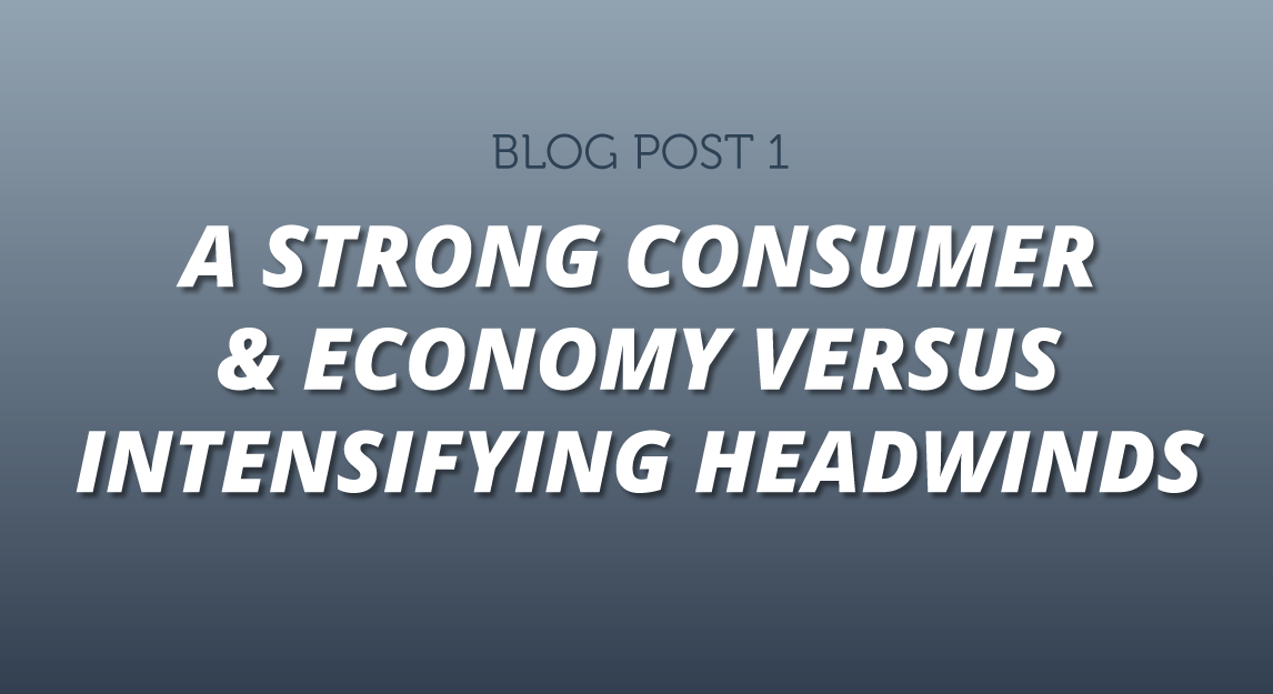 A Strong Consumer & Economy Versus Intensifying Headwinds